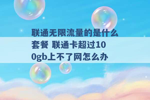 联通无限流量的是什么套餐 联通卡超过100gb上不了网怎么办 -第1张图片-电信联通移动号卡网