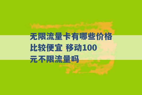 无限流量卡有哪些价格比较便宜 移动100元不限流量吗 -第1张图片-电信联通移动号卡网