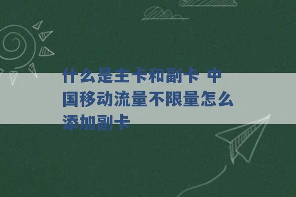 什么是主卡和副卡 中国移动流量不限量怎么添加副卡 -第1张图片-电信联通移动号卡网