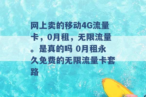 网上卖的移动4G流量卡，0月租，无限流量。是真的吗 0月租永久免费的无限流量卡套路 -第1张图片-电信联通移动号卡网