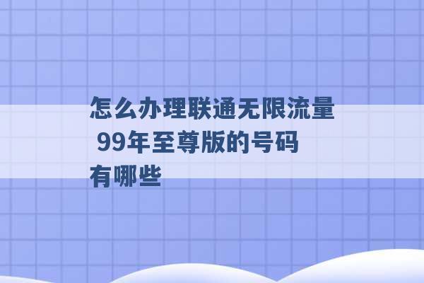 怎么办理联通无限流量 99年至尊版的号码有哪些 -第1张图片-电信联通移动号卡网