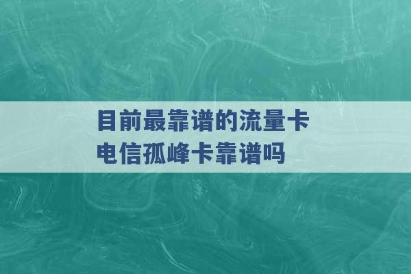 目前最靠谱的流量卡 电信孤峰卡靠谱吗 -第1张图片-电信联通移动号卡网