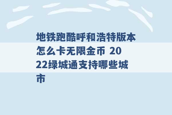 地铁跑酷呼和浩特版本怎么卡无限金币 2022绿城通支持哪些城市 -第1张图片-电信联通移动号卡网