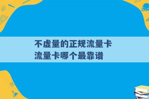 不虚量的正规流量卡 流量卡哪个最靠谱 -第1张图片-电信联通移动号卡网