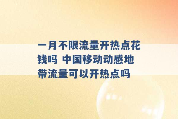 一月不限流量开热点花钱吗 中国移动动感地带流量可以开热点吗 -第1张图片-电信联通移动号卡网