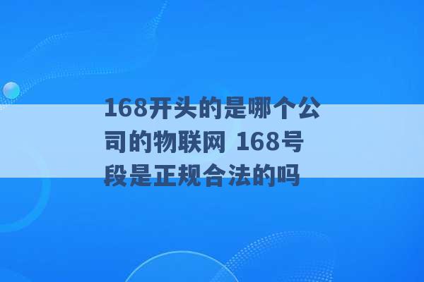 168开头的是哪个公司的物联网 168号段是正规合法的吗 -第1张图片-电信联通移动号卡网