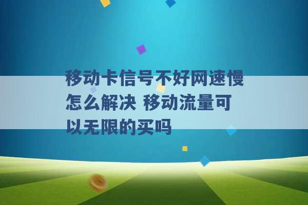 移动卡信号不好网速慢怎么解决 移动流量可以无限的买吗 -第1张图片-电信联通移动号卡网