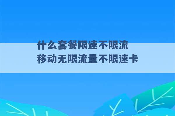 什么套餐限速不限流 移动无限流量不限速卡 -第1张图片-电信联通移动号卡网