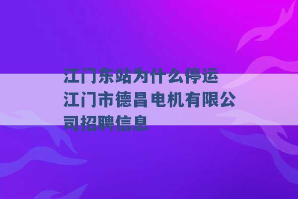 江门东站为什么停运 江门市德昌电机有限公司招聘信息 -第1张图片-电信联通移动号卡网