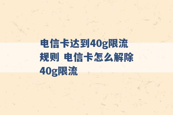 电信卡达到40g限流规则 电信卡怎么解除40g限流 -第1张图片-电信联通移动号卡网