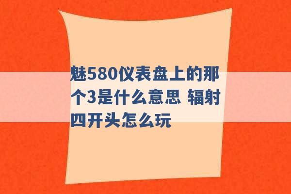 魅580仪表盘上的那个3是什么意思 辐射四开头怎么玩 -第1张图片-电信联通移动号卡网