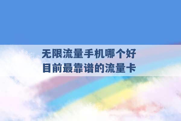 无限流量手机哪个好 目前最靠谱的流量卡 -第1张图片-电信联通移动号卡网