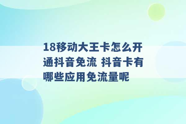 18移动大王卡怎么开通抖音免流 抖音卡有哪些应用免流量呢 -第1张图片-电信联通移动号卡网