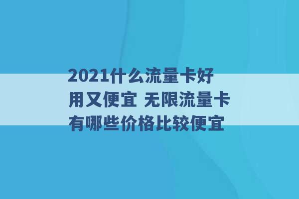 2021什么流量卡好用又便宜 无限流量卡有哪些价格比较便宜 -第1张图片-电信联通移动号卡网