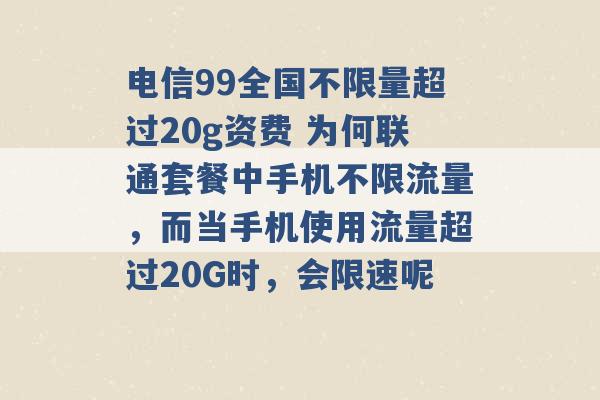 电信99全国不限量超过20g资费 为何联通套餐中手机不限流量，而当手机使用流量超过20G时，会限速呢 -第1张图片-电信联通移动号卡网