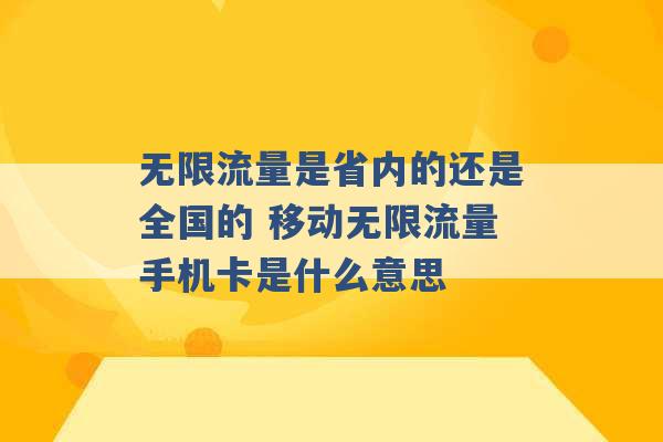 无限流量是省内的还是全国的 移动无限流量手机卡是什么意思 -第1张图片-电信联通移动号卡网