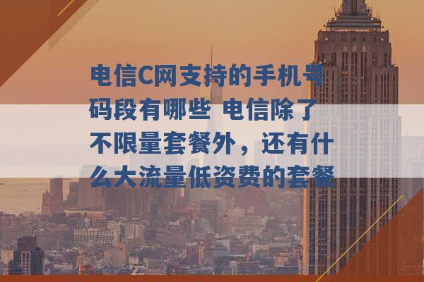 电信C网支持的手机号码段有哪些 电信除了不限量套餐外，还有什么大流量低资费的套餐 -第1张图片-电信联通移动号卡网