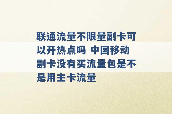 联通流量不限量副卡可以开热点吗 中国移动副卡没有买流量包是不是用主卡流量 -第1张图片-电信联通移动号卡网