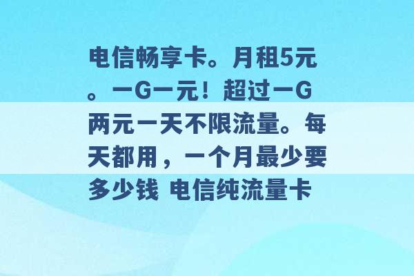 电信畅享卡。月租5元。一G一元！超过一G两元一天不限流量。每天都用，一个月最少要多少钱 电信纯流量卡 -第1张图片-电信联通移动号卡网