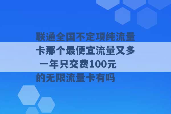 联通全国不定项纯流量卡那个最便宜流量又多 一年只交费100元的无限流量卡有吗 -第1张图片-电信联通移动号卡网