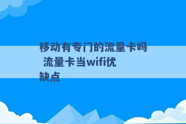 移动有专门的流量卡吗 流量卡当wifi优缺点 -第1张图片-电信联通移动号卡网