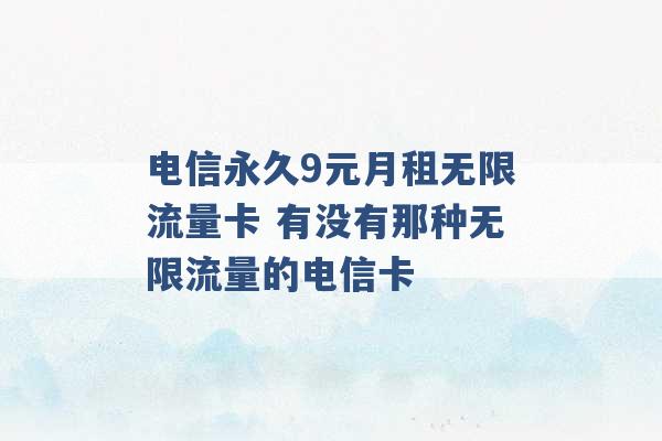 电信永久9元月租无限流量卡 有没有那种无限流量的电信卡 -第1张图片-电信联通移动号卡网