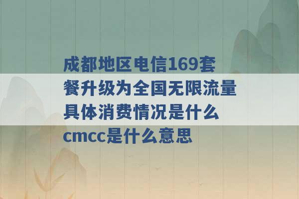 成都地区电信169套餐升级为全国无限流量具体消费情况是什么 cmcc是什么意思 -第1张图片-电信联通移动号卡网