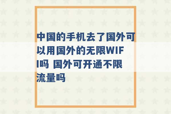 中国的手机去了国外可以用国外的无限WIFI吗 国外可开通不限流量吗 -第1张图片-电信联通移动号卡网