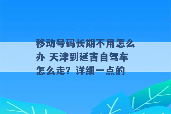 移动号码长期不用怎么办 天津到延吉自驾车怎么走？详细一点的 -第1张图片-电信联通移动号卡网