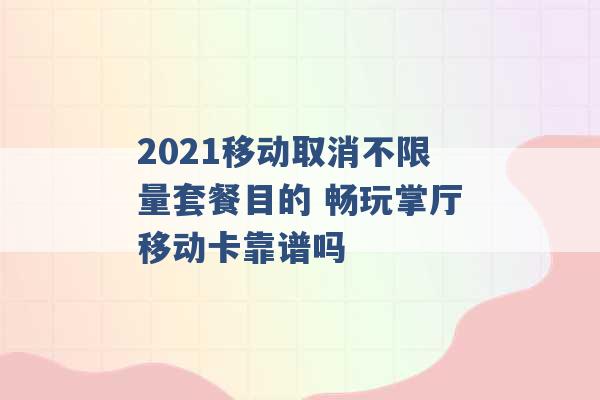 2021移动取消不限量套餐目的 畅玩掌厅移动卡靠谱吗 -第1张图片-电信联通移动号卡网