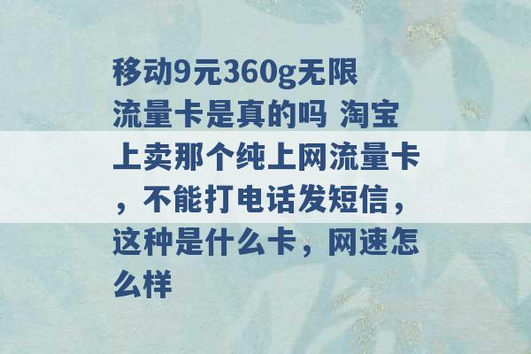 移动9元360g无限流量卡是真的吗 淘宝上卖那个纯上网流量卡，不能打电话发短信，这种是什么卡，网速怎么样 -第1张图片-电信联通移动号卡网