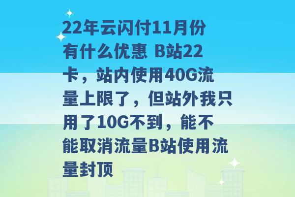 22年云闪付11月份有什么优惠 B站22卡，站内使用40G流量上限了，但站外我只用了10G不到，能不能取消流量B站使用流量封顶 -第1张图片-电信联通移动号卡网