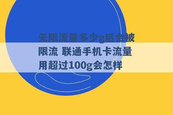 无限流量多少g后会被限流 联通手机卡流量用超过100g会怎样 -第1张图片-电信联通移动号卡网