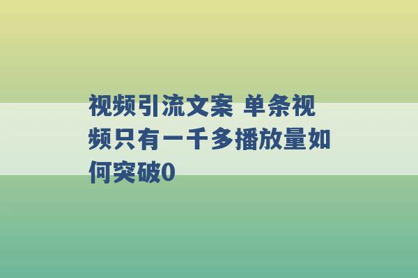 视频引流文案 单条视频只有一千多播放量如何突破0 -第1张图片-电信联通移动号卡网