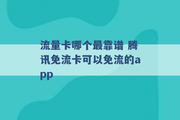 流量卡哪个最靠谱 腾讯免流卡可以免流的app -第1张图片-电信联通移动号卡网