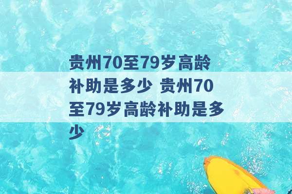 贵州70至79岁高龄补助是多少 贵州70至79岁高龄补助是多少 -第1张图片-电信联通移动号卡网