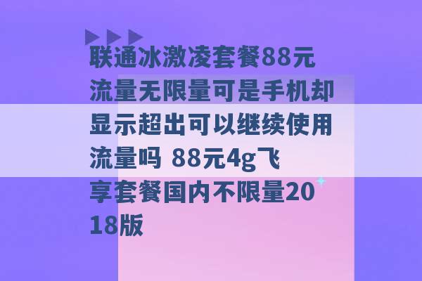 联通冰激凌套餐88元流量无限量可是手机却显示超出可以继续使用流量吗 88元4g飞享套餐国内不限量2018版 -第1张图片-电信联通移动号卡网