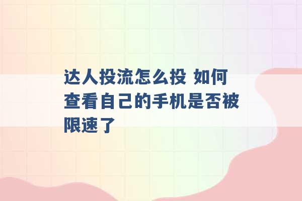 达人投流怎么投 如何查看自己的手机是否被限速了 -第1张图片-电信联通移动号卡网