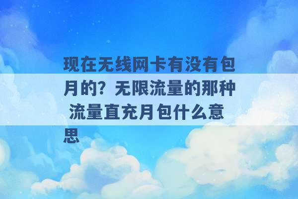 现在无线网卡有没有包月的？无限流量的那种 流量直充月包什么意思 -第1张图片-电信联通移动号卡网