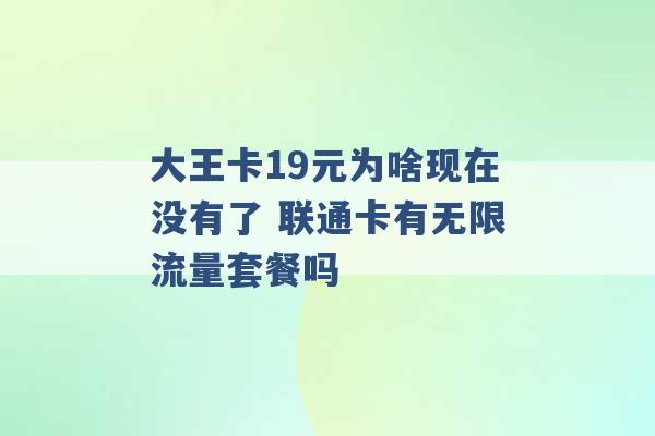 大王卡19元为啥现在没有了 联通卡有无限流量套餐吗 -第1张图片-电信联通移动号卡网