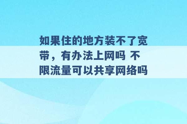 如果住的地方装不了宽带，有办法上网吗 不限流量可以共享网络吗 -第1张图片-电信联通移动号卡网