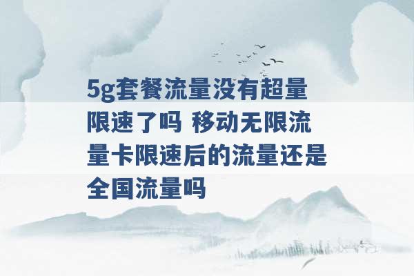 5g套餐流量没有超量限速了吗 移动无限流量卡限速后的流量还是全国流量吗 -第1张图片-电信联通移动号卡网