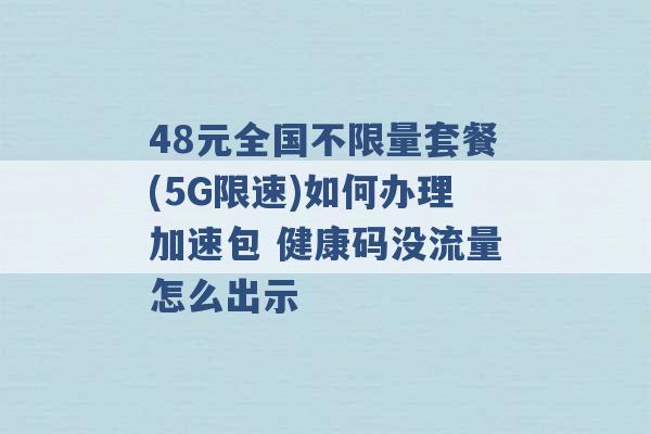 48元全国不限量套餐(5G限速)如何办理加速包 健康码没流量怎么出示 -第1张图片-电信联通移动号卡网