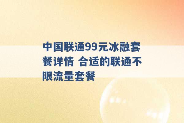 中国联通99元冰融套餐详情 合适的联通不限流量套餐 -第1张图片-电信联通移动号卡网