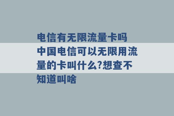 电信有无限流量卡吗 中国电信可以无限用流量的卡叫什么?想查不知道叫啥 -第1张图片-电信联通移动号卡网