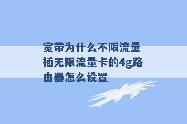 宽带为什么不限流量 插无限流量卡的4g路由器怎么设置 -第1张图片-电信联通移动号卡网