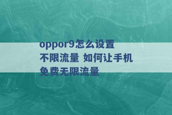 oppor9怎么设置不限流量 如何让手机免费无限流量 -第1张图片-电信联通移动号卡网