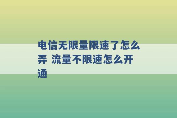 电信无限量限速了怎么弄 流量不限速怎么开通 -第1张图片-电信联通移动号卡网