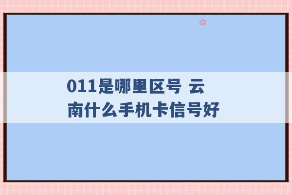 011是哪里区号 云南什么手机卡信号好 -第1张图片-电信联通移动号卡网