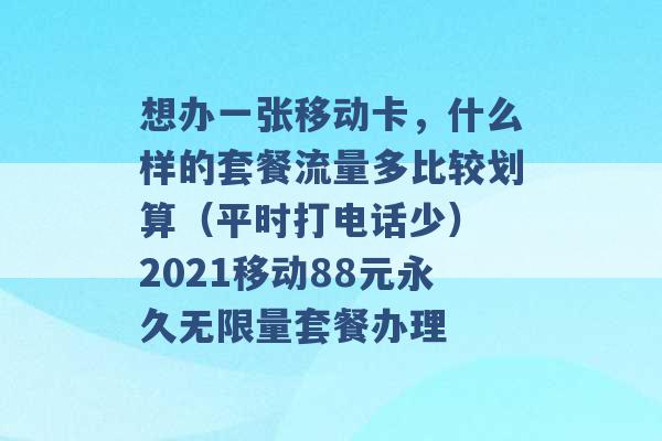 想办一张移动卡，什么样的套餐流量多比较划算（平时打电话少） 2021移动88元永久无限量套餐办理 -第1张图片-电信联通移动号卡网